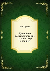А. П. Орлова - «Домашнее консервирование плодов, ягод и овощей»