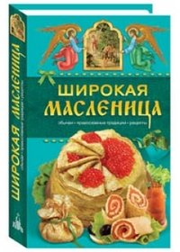 Таисия Левкина - «Широкая Масленица. Обычаи, православные традиции, рецепты»