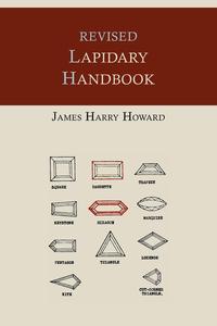 James Harry Howard - «Revised Lapidary Handbook [Illustrated Edition]»