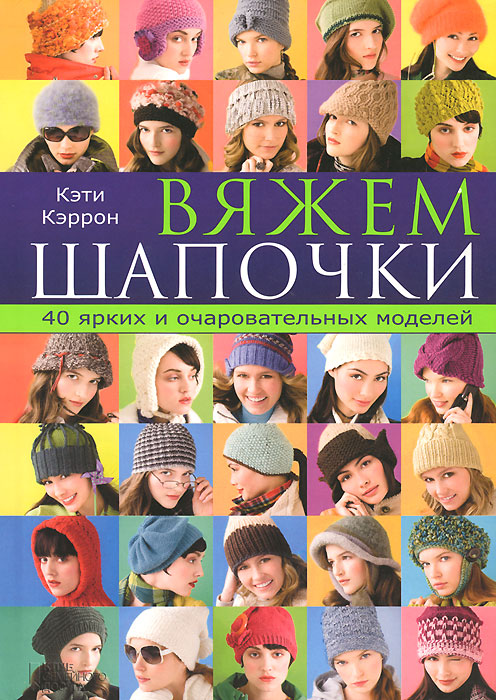 Кэти Кэррон - «Вяжем шапочки. 40 ярких и очаровательных моделей»