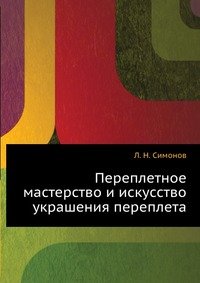 Л. Н. Симонов - «Переплетное мастерство и искусство украшения переплета»