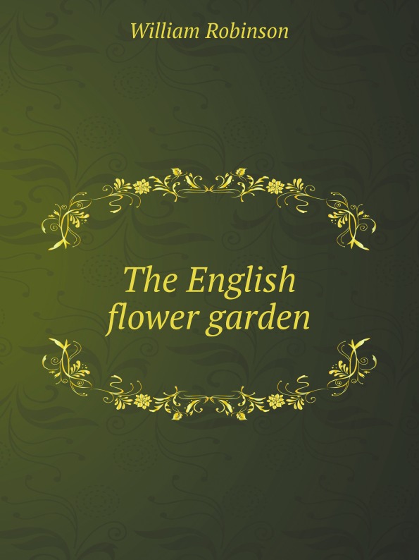 William Robinson - «The English flower garden»