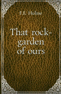 Frederick Edward Hulme - «That rock-garden of ours»