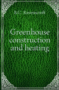 B. C. Ravenscroft - «Greenhouse construction and heating»
