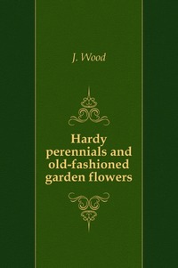 John Wood - «Hardy perennials and old-fashioned garden flowers»