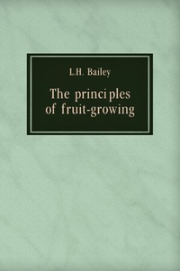 Liberty Hyde Bailey - «The principles of fruit-growing»