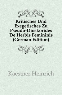 Kritisches Und Exegetisches Zu Pseudo-Dioskorides De Herbis Femininis (German Edition)