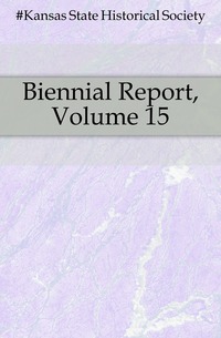 #Kansas State Historical Society - «Biennial Report, Volume 15»