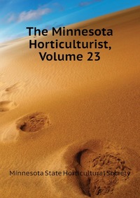 Minnesota State Horticultural Society - «The Minnesota Horticulturist, Volume 23»