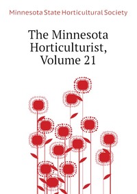 Minnesota State Horticultural Society - «The Minnesota Horticulturist, Volume 21»
