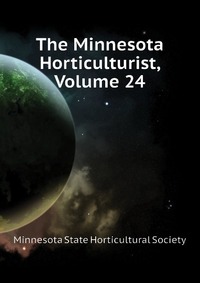 Minnesota State Horticultural Society - «The Minnesota Horticulturist, Volume 24»