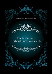 Minnesota State Horticultural Society - «The Minnesota Horticulturist, Volume 17»
