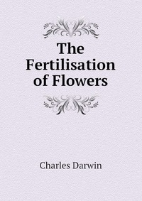 Darwin Charles - «The Fertilisation of Flowers»