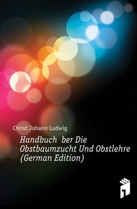 Handbuch Uber Die Obstbaumzucht Und Obstlehre (German Edition)