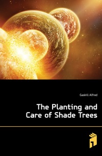 Gaskill Alfred - «The Planting and Care of Shade Trees»