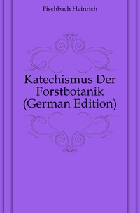 Fischbach Heinrich - «Katechismus Der Forstbotanik (German Edition)»