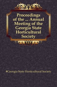 #Georgia State Horticultural Society - «Proceedings of the ... Annual Meeting of the Georgia State Horticultural Society»