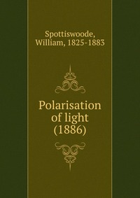 William, Spottiswoode, 1825-1883 - «Polarisation of light (1886)»