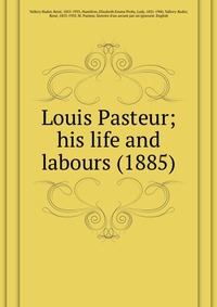 Vallery-Radot, Rene?, 1853-1933 - «Louis Pasteur; his life and labours (1885)»
