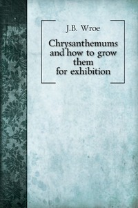 Chrysanthemums and how to grow them for exhibition
