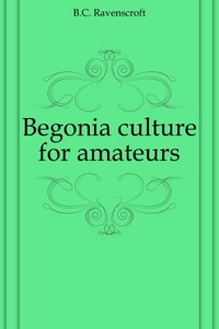 B. C. Ravenscroft - «Begonia culture for amateurs»