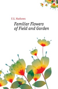Ferdinand Schuyler Mathews - «Familiar Flowers of Field and Garden»