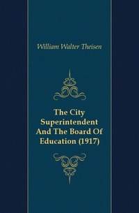 William Walter Theisen - «The City Superintendent And The Board Of Education (1917)»
