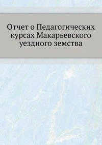 Отчет о Педагогических курсах Макарьевского уездного земства
