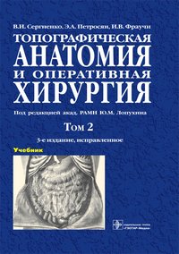 Топографическая анатомия и оперативная хирургия. Учебник. В 2 томах. Том 2