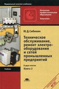 Ю. Д. Сибикин - «Техническое обслуживание, ремонт электрооборудования и сетей промышленых предприятий. Учебник. В 2 книгах. Книга 2»