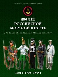Александр Кибовский, Олег Леонов - «300 лет российской морской пехоте. Том I. 1705-1855»