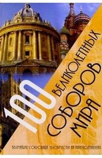 Рольф Шнайдер, Анна Бентхюз, Арно Раттай - «100 великолепных соборов мира. Величайшие сокровища человечества на пяти континентах»