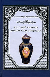 Александра Трощинская - «Русский фарфор эпохи классицизма»
