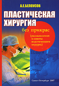 А. Е. Белоусов - «Пластическая хирургия без прикрас (размышления и советы пластического хирурга)»