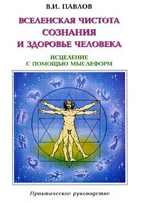 В. И. Павлов - «Вселенская Чистота Сознания и здоровье Человека. Исцеление с помощью мыслеформ»