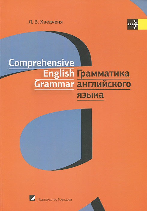 Грамматика английского языка: учебное пособие. Comprehensive English Grammar. 2-е изд. Хведченя Л.В