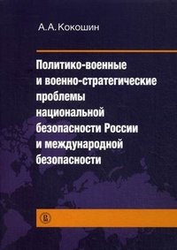 А. А. Кокошин - «Политико-военные и военно-стратегические проблемы национальной безопасности России и международной безопасности»