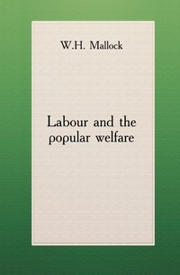 William Hurrell Mallock - «Labour and the popular welfare»