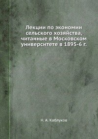 Н. А. Каблуков - «Лекции по экономии сельского хозяйства, читанные в Московском университете в 1895-1896 г»