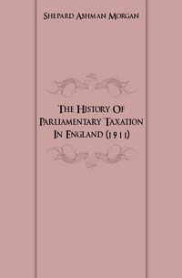 The History Of Parliamentary Taxation In England (1911)