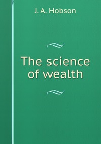 J. A. Hobson - «The science of wealth»