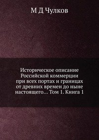 Историческое описание Российской коммерции при всех портах и границах от древних времен до ныне настоящего... Том 1. Книга 1