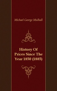 Michael George Mulhall - «History Of Prices Since The Year 1850 (1885)»