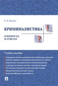 Е. П. Ищенко - «Криминалистика в вопросах и ответах. Учебное пособие»