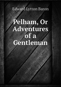 Pelham, Or Adventures of a Gentleman