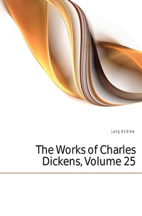Lang Andrew - «The Works of Charles Dickens, Volume 25»