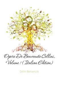 Opere De Benvenuto Cellini, Volume 1 (Italian Edition)
