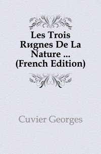 Cuvier Georges - «Les Trois Regnes De La Nature ... (French Edition)»