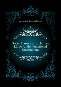 Merton Holmes Whittier - «Social Harmonism, Human Rights Under Functional Government»