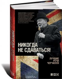 Уинстон Черчилль - «Никогда не сдаваться! Лучшие речи Черчилля»